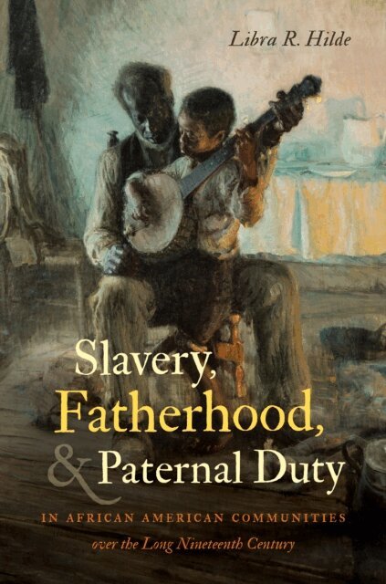 Libra R. Hilde - Slavery, Fatherhood, and Paternal Duty in African American Communities over the Long Nineteenth Century, E-bok