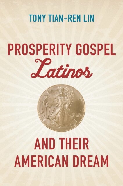 Tony Tian-Ren Lin - Prosperity Gospel Latinos and Their American Dream, E-bok