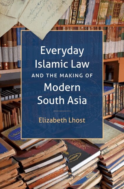Elizabeth Lhost - Everyday Islamic Law and the Making of Modern South Asia, E-bok