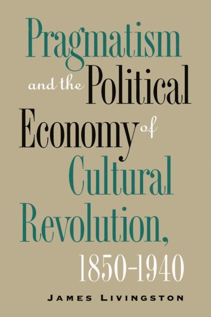 James Livingston - Pragmatism and the Political Economy of Cultural Revolution, 1850-1940, E-bok