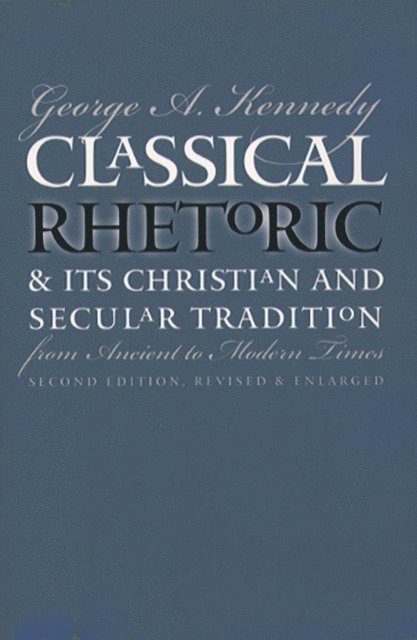 George A. Kennedy - Classical Rhetoric and Its Christian and Secular Tradition from Ancient to Modern Times, E-bok