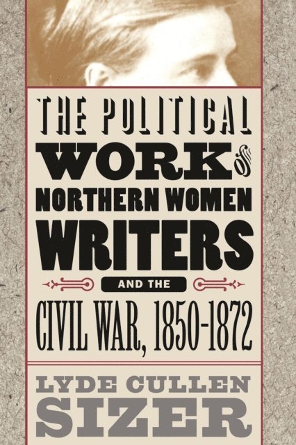 Lyde Cullen Sizer - Political Work of Northern Women Writers and the Civil War, 1850-1872, E-bok