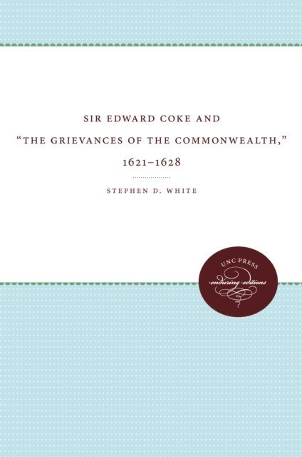 Stephen D. White - Sir Edward Coke and &quote;The Grievances of the Commonwealth,&quote; 1621-1628, E-bok