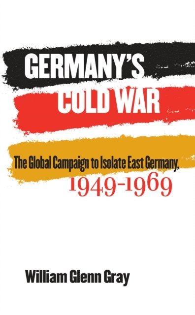 William Glenn Gray - Germany's Cold War, E-bok