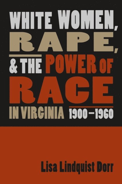 Lisa Lindquist Dorr - White Women, Rape, and the Power of Race in Virginia, 1900-1960, E-bok