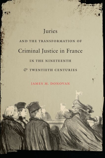 James M. Donovan - Juries and the Transformation of Criminal Justice in France in the Nineteenth and Twentieth Centuries, E-bok
