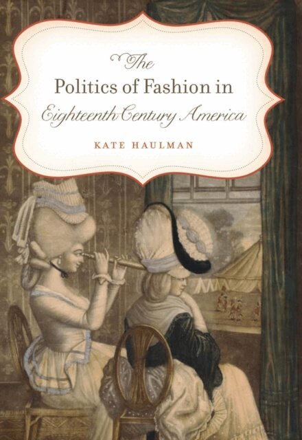 Kate Haulman - Politics of Fashion in Eighteenth-Century America, E-bok