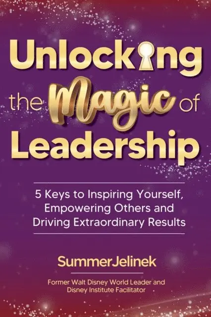 Summer Jelinek - Unlocking the Magic of Leadership: 5 Keys to Inspiring Yourself, Empowering Others and Driving Extraordinary Results, E-bok. Tillgänglighet: Lägg i varukorg