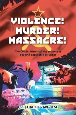 Chacko Varghese - Violence! Murder! Massacre! The Origin, Historical Rise to Present Day and Applicable Solutions, Häftad