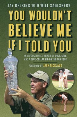 Jay Delsing, Will Saulsbery - You Wouldn't Believe Me If I Told You: An Unforgettable Memoir of Golf, Grit, and a Blue-Collar Kid on the PGA Tour, Inbunden