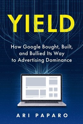 Ari Paparo - Yield: How Google Bought, Built, and Bullied Its Way to Advertising Dominance, Inbunden