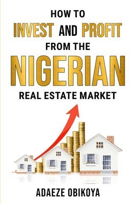 Adaeze Obikoya - How to Invest and Profit from the Nigerian Real Estate Market, Häftad