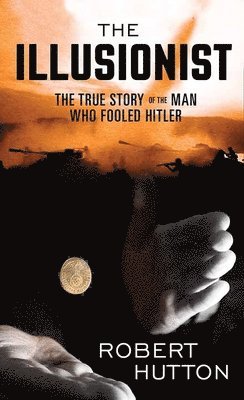 Robert Hutton - The Illusionist: The True Story of the Man Who Fooled Hitler, Inbunden