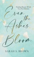 Sarah S Brown - Even the Ashes Bloom, Inbunden