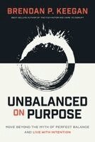 Brendan P. Keegan - Unbalanced on Purpose: Move Beyond the Myth of Perfect Balance and Live with Intention, Inbunden