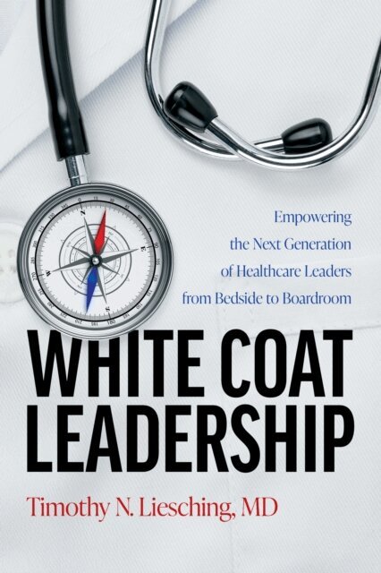 Timothy N. Liesching - White Coat Leadership, E-bok