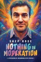 Shep Rose - Nothing in Moderation: A Psychedelic Reckoning with Excess, Inbunden