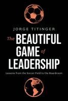 Jorge Titinger - The Beautiful Game of Leadership: Lessons from the Soccer Field to the Boardroom, Häftad