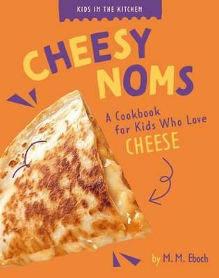 M. M. Eboch - Cheesy Noms: A Cookbook for Kids Who Love Cheese, Inbunden