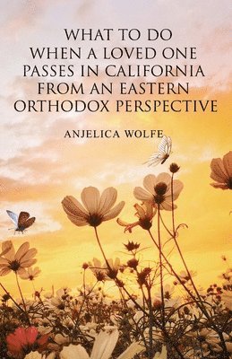 Anjelica Wolfe - What To Do When a Loved One Passes in California from an Eastern Orthodox Perspective, Häftad