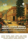 Teguz, ciudad amada, heroica y legendaria (Antolog�a en sus 477 a�os de fundaci�n. Tomo I)