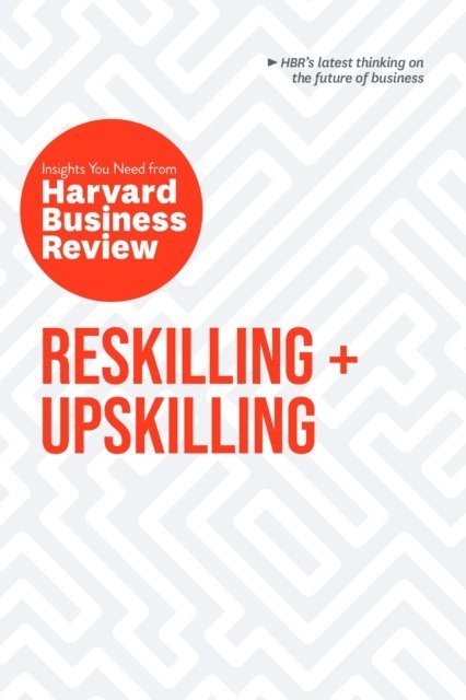 Raffaella Sadun, Boris Groysberg, Ginni Rometty, Peter Cappelli, Harvard Business Review - Reskilling and Upskilling: The Insights You Need from Harvard Business Review, E-bok
