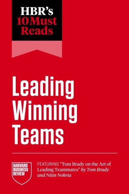 Tsedal Neeley, Marcus Buckingham, Frances X. Frei, Tom Brady, Harvard Business Review - HBR's 10 Must Reads on Leading Winning Teams (featuring &quote;Tom Brady on the Art of Leading Teammates&quote; by Tom Brady and Nitin Nohria), E-bok