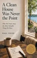 Paul Fried - A Clean House Was Never the Point: Why We Trade Away the Most Valuable Thing We Have, Häftad. Tillgänglighet: Lägg i varukorg