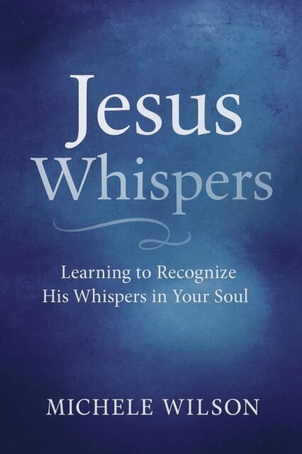 Michele Wilson - Jesus Whispers: Learning to Recognize His Whisper in Your Soul, E-bok