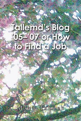 Matt Talley - Tallemd's Blog '05 - '07 Or How to Find a Job, Häftad