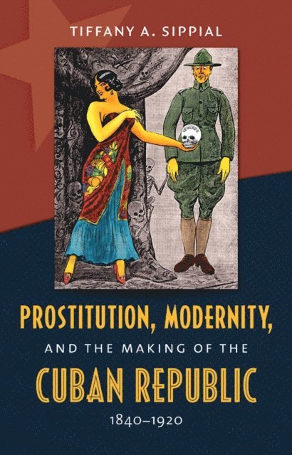 Tiffany A. Sippial - Prostitution, Modernity, and the Making of the Cuban Republic, 1840-1920, E-bok