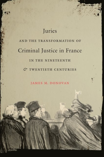 James M. Donovan - Juries and the Transformation of Criminal Justice in France in the Nineteenth and Twentieth Centuries, E-bok
