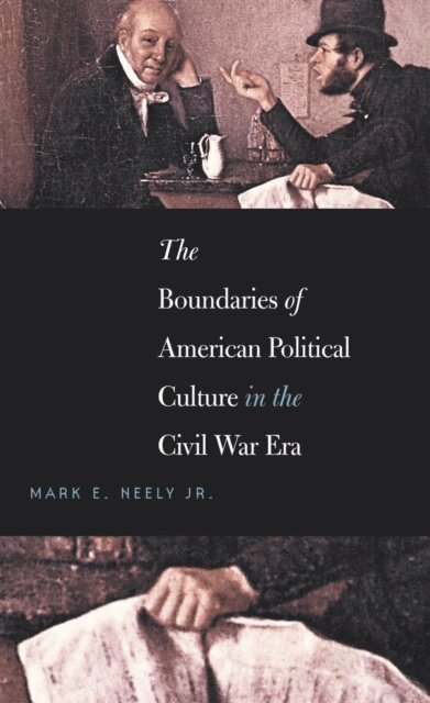 Mark E. Neely Jr. - Boundaries of American Political Culture in the Civil War Era, E-bok