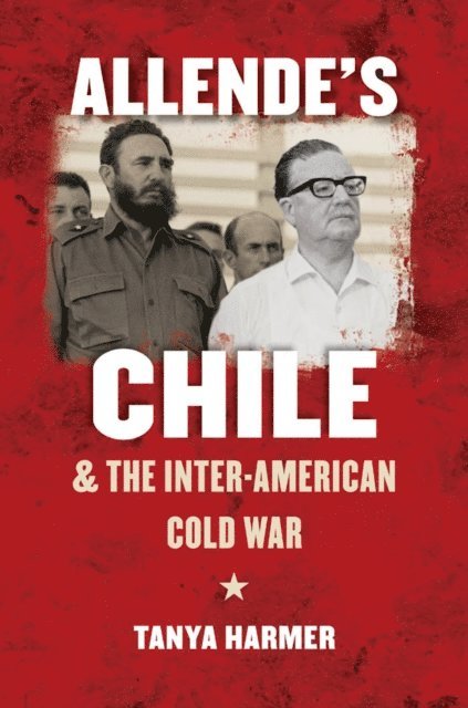 Tanya Harmer - Allende's Chile and the Inter-American Cold War, E-bok