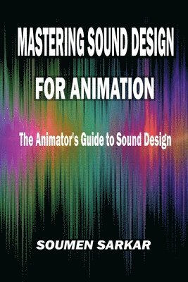 Soumen Sarkar - Mastering Sound Design for Animation, Häftad