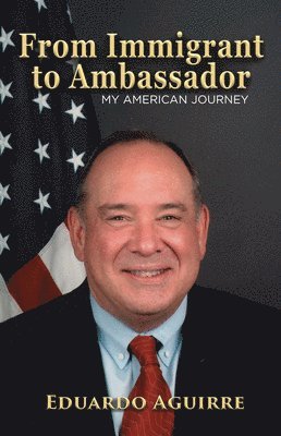 Eduardo Aguirre - From Immigrant to Ambassador: My American Journey, Häftad