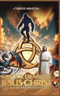 Carlos L Abascal - Bigfoot, Dragons, Jesus Christ And The Evolution Of The Human Soul, Inbunden