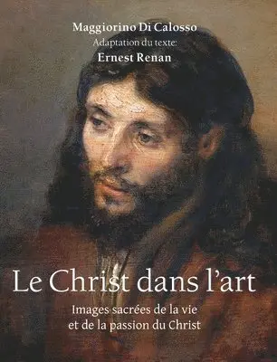 Maggiorino Di Calosso, Ernest Renan - Le Christ Dans L'Art: Images sacrées de la vie et de la passion du Christ, Inbunden. Tillgänglighet: Lägg i varukorg