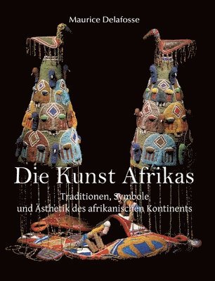 Maurice Delafosse - Die Kunst Afrikas: Traditionen, Symbole und Ästhetik des afrikanischen Kontinents, Inbunden