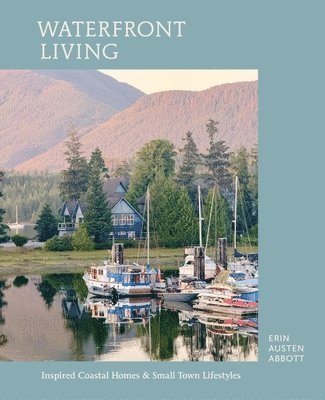 Erin Austen Abbott - Waterfront Living: Inspired Coastal Homes & Small Town Lifestyles, Inbunden