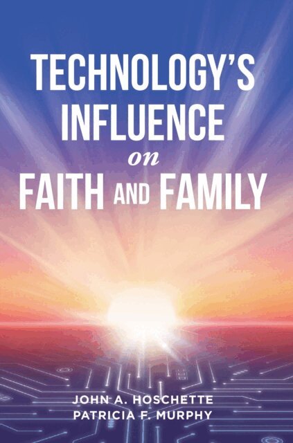 Patricia F. Murphy, John A. Hoschette - Technology's Influence on Faith and Family, E-bok