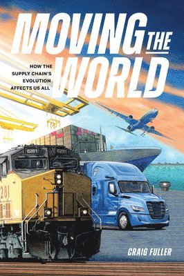 Craig Fuller - Moving the World: How the Supply Chain's Evolution Affects Us All, Häftad