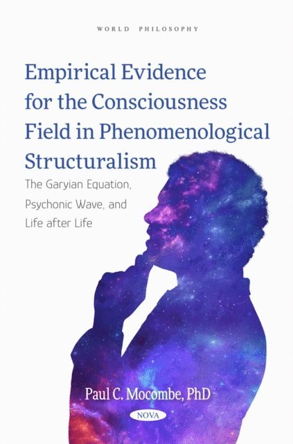 Paul C Mocombe - Empirical Evidence for the Consciousness Field in Phenomenological Structuralism: The Garyian Equation, Psychonic Wave, and Life after Life, E-bok