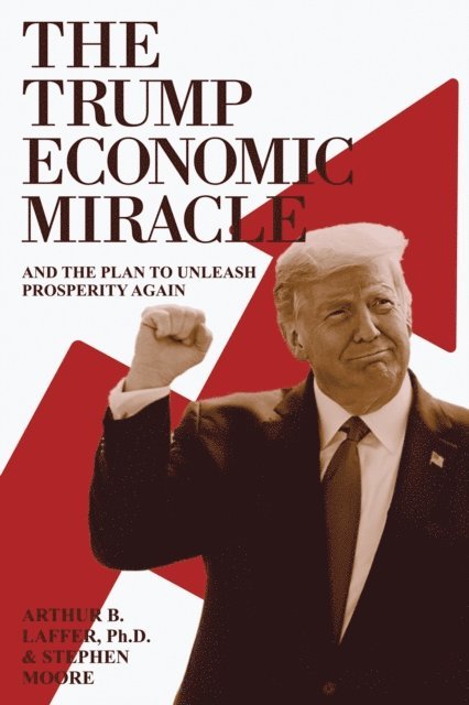 Stephen Moore, Arthur B. Laffer Ph.D. - Trump Economic Miracle: And the Plan to Unleash Prosperity Again, E-bok