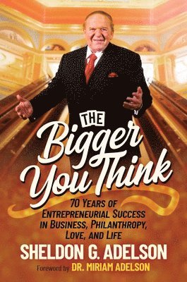 Sheldon G. Adelson - The Bigger You Think: 70 Years of Entrepreneurial Success in Business, Philanthropy, Love, and Life, Inbunden