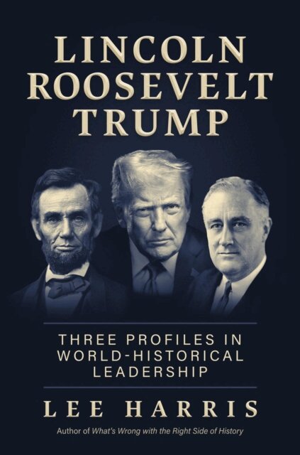 Lee Harris - Lincoln, Roosevelt, Trump: Three Profiles in World-Historical Leadership, E-bok