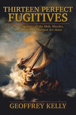 Geoffrey Kelly - Thirteen Perfect Fugitives: The True Story of the Mob, Murder, and the World's Largest Art Heist, Inbunden