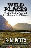 G. M. Potts - Wild Places: Finding Healing, Rest, and God's Peace in the Wilderness, Häftad