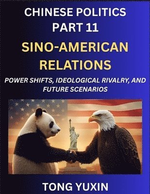 Yuxin Tong - Chinese Politics (Part 11)- Sino-American Relations, Power Shifts, Ideological Rivalry, and Future Scenarios, Strategic Competition, Trade Wars, and the Dance Towards Cooperation or Conflict, Häftad