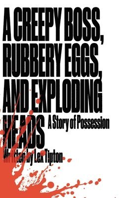 Lex Tipton - Creepy Boss, Rubbery Eggs, and Exploding Heads, Inbunden